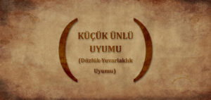 KÜÇÜK ÜNLÜ UYUMU (DÜZLÜK-YUVARLAKLIK UYUMU)